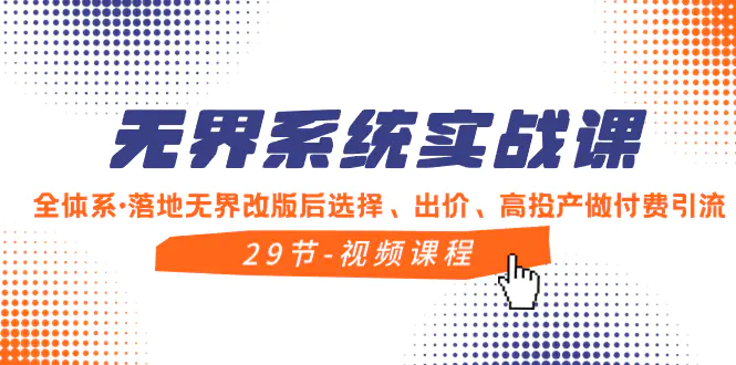 无界系统实战课，全体系·落地无界改版后选择、出价、高投产做付费引流