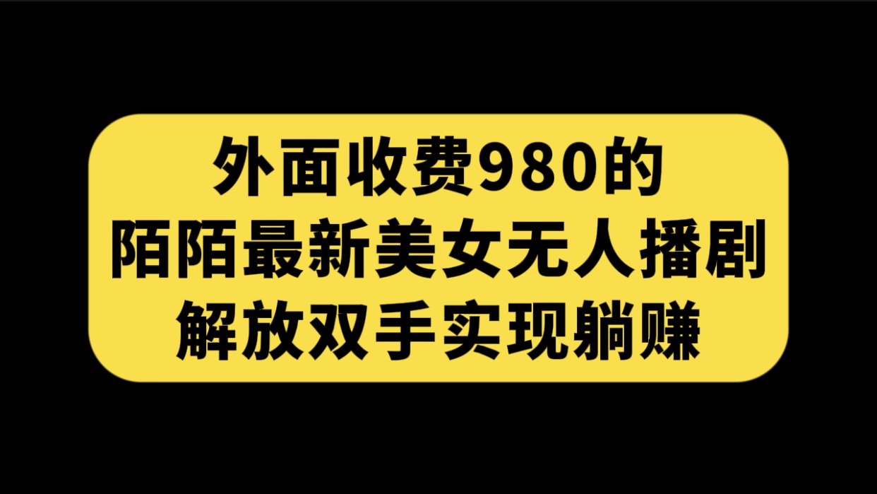 外面收费980陌陌最新美女无人播剧玩法 解放双手实现躺赚（附100G影视资源）