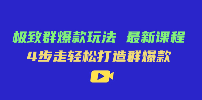 极致·群爆款玩法，最新课程，4步走轻松打造群爆款