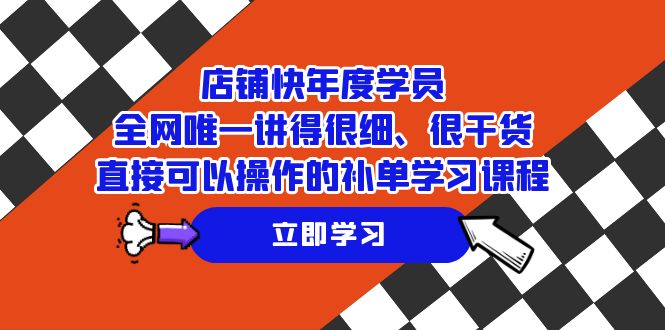 店铺-快年度学员，全网唯一讲得很细、很干货、直接可以操作的补单学习课程