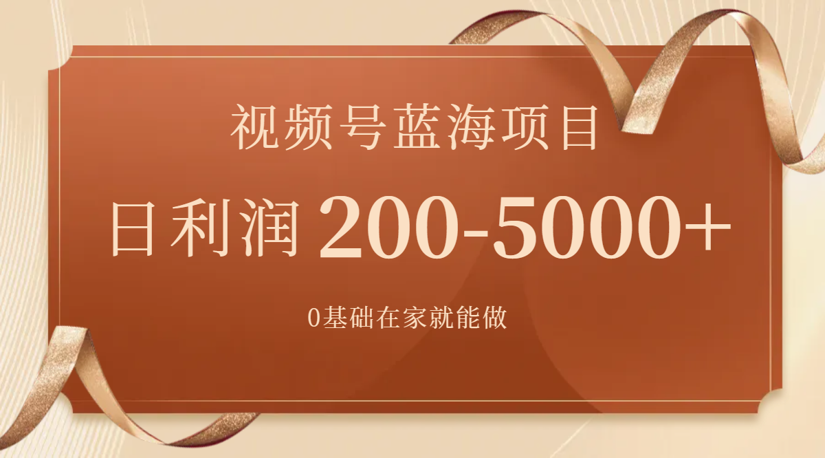 视频号蓝海项目，0基础在家也能做，日入200-5000+【附266G资料】