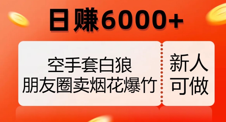 空手套白狼，朋友圈卖烟花爆竹，日赚6000+【揭秘】