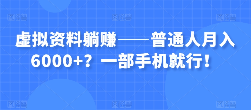 虚拟资料躺赚——普通人月入6000+？一部手机就行！