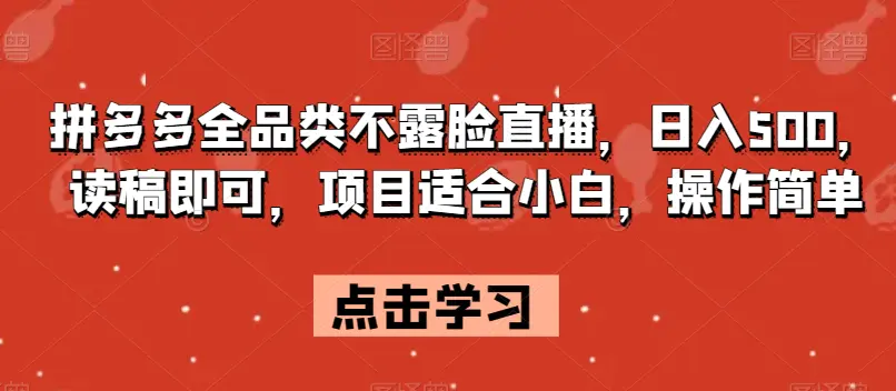 拼多多全品类不露脸直播，日入500，读稿即可，项目适合小白，操作简单【揭秘】