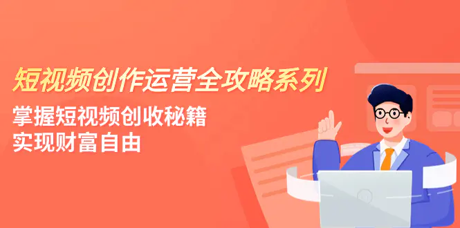 短视频创作运营-全攻略系列，掌握短视频创收秘籍，实现财富自由（4节课）