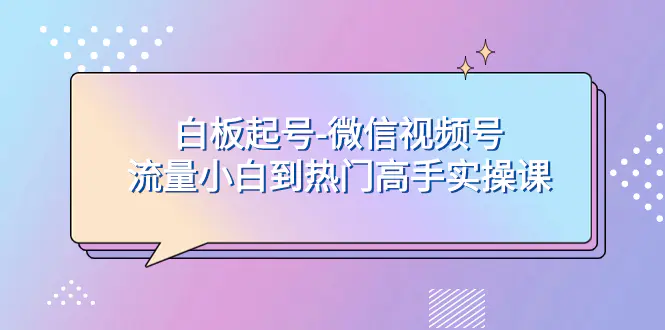 白板起号-微信视频号流量小白到热门高手实操课