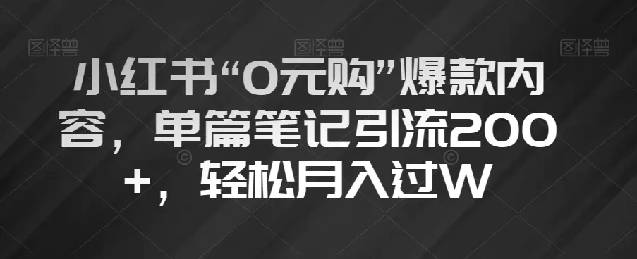 小红书“0元购”爆款内容，单篇笔记引流200+，轻松月入过W【揭秘】