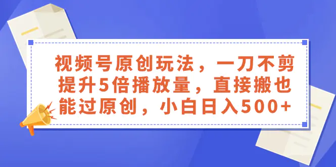 视频号原创玩法，一刀不剪提升5倍播放量，直接搬也能过原创，小白日入500+