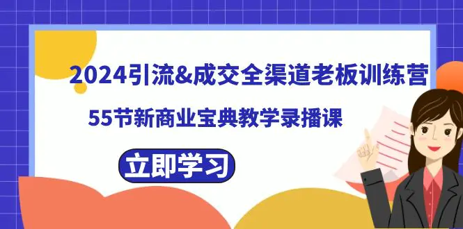 2024引流&成交全渠道老板训练营，55节新商业宝典教学录播课