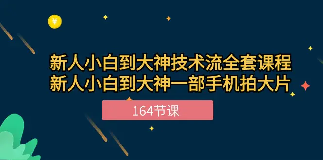 新手小白到大神-技术流全套课程，新人小白到大神一部手机拍大片-164节课