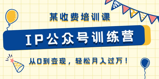 某收费培训课《IP公众号训练营》从0到变现，轻松月入过万！