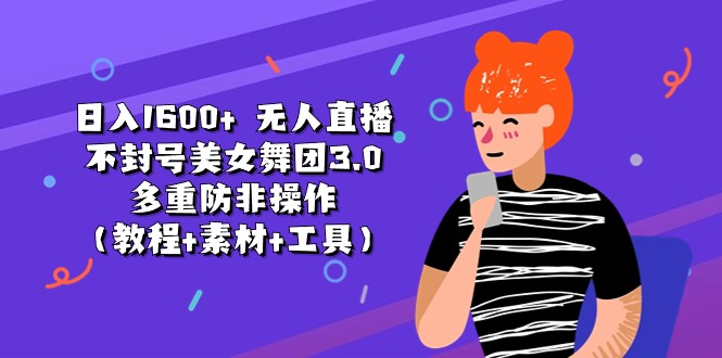 日入1600+ 无人直播不封号美女舞团3.0 多重防非操作（教程+素材+工具）