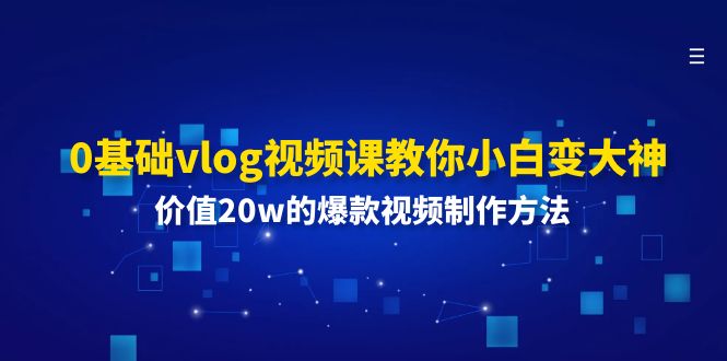 0基础vlog视频课教你小白变大神：价值20w的爆款视频制作方法