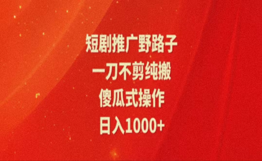 暑假风口项目，短剧推广全新玩法，一刀不剪纯搬运，轻松日入1000+