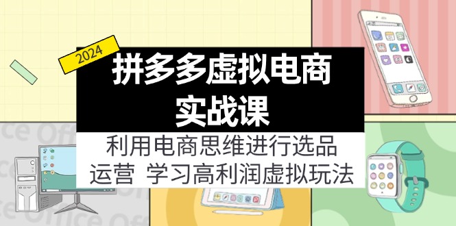 拼多多虚拟电商实战课：利用电商思维进行选品+运营，学习高利润虚拟玩法